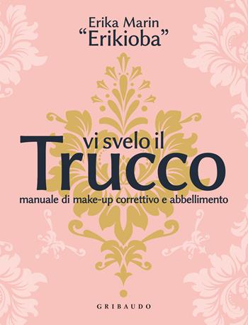 Vi svelo il trucco. Manuale di make-up correttivo e abbellimento - Erika «Erikioba» Marin - Libro Gribaudo 2022, Straordinariamente | Libraccio.it