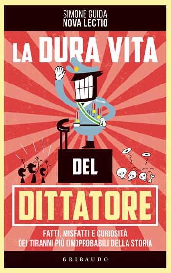 La dura vita del dittatore. Fatti, misfatti e curiosità dei tiranni più (im)probabili della storia - Simone Guida - Libro Gribaudo 2022, Straordinariamente | Libraccio.it