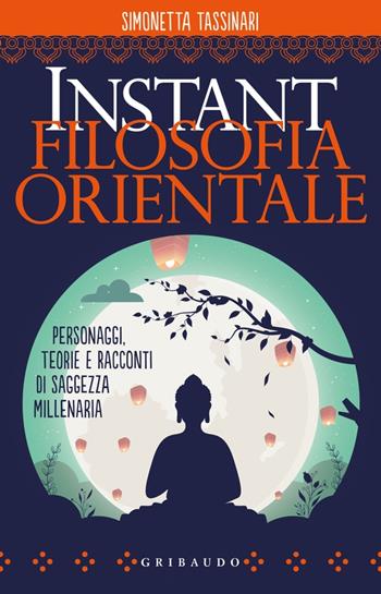 Instant filosofia orientale. Personaggi, teorie e racconti di saggezza millenaria - Simonetta Tassinari - Libro Gribaudo 2023, Straordinariamente | Libraccio.it