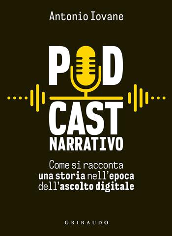 Podcast narrativo. Come si racconta una storia nell'epoca dell'ascolto digitale - Antonio Iovane - Libro Gribaudo 2022, Hobby | Libraccio.it