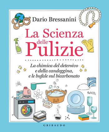 La scienza delle pulizie. La chimica del detersivo e della candeggina, e le bufale sul bicarbonato - Dario Bressanini - Libro Gribaudo 2022, Sapori e fantasia | Libraccio.it