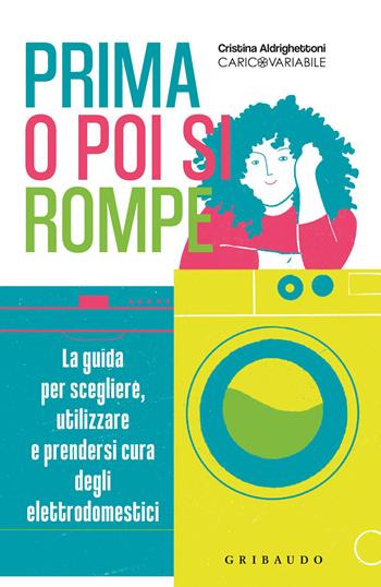 Prima o poi si rompe. La guida per scegliere, utilizzare e prendersi cura degli elettrodomestici - Cristina Aldrighettoni - Libro Gribaudo 2023, Straordinariamente | Libraccio.it