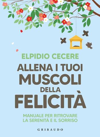 Allena i tuoi muscoli della felicità. Manuale per ritrovare la serenità e il sorriso - Elpidio Cecere - Libro Gribaudo 2023, Straordinariamente | Libraccio.it