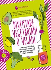 Image of Diventare vegetariani o vegani. Una guida completa di cultura e c...