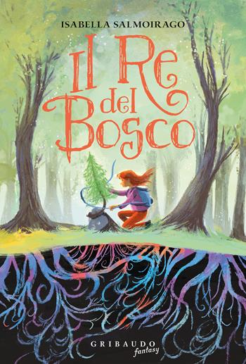 Il re del bosco - Isabella Salmoirago - Libro Gribaudo 2023, Fantasy. Pixie | Libraccio.it