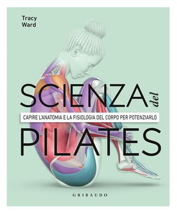 La scienza del Pilates. Capire l’anatomia e la fisiologia del corpo per potenziarlo  - Libro Gribaudo 2023, Hobby | Libraccio.it