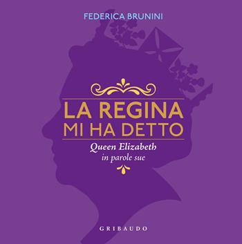 La regina mi ha detto. Queen Elizabeth in parole sue - Federica Brunini - Libro Gribaudo 2023, Passioni | Libraccio.it