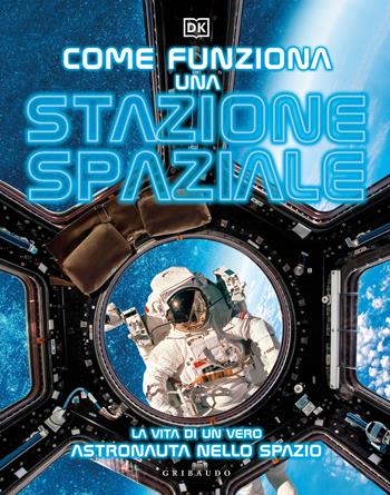 Come funziona una stazione spaziale. La vita di un vero astronauta nello spazio  - Libro Gribaudo 2023, Enciclopedia per ragazzi | Libraccio.it