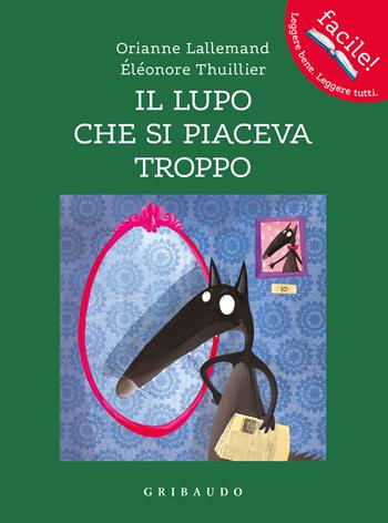 Il lupo che si piaceva troppo. Amico lupo. Ediz. a colori - Orianne Lallemand - Libro Gribaudo 2023, Facile! Leggere bene. Leggere tutti | Libraccio.it