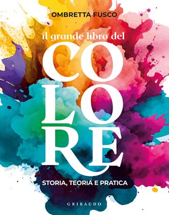 Il grande libro del colore. Storia, teoria e pratica - Ombretta Fusco - Libro Gribaudo 2023, Hobby | Libraccio.it