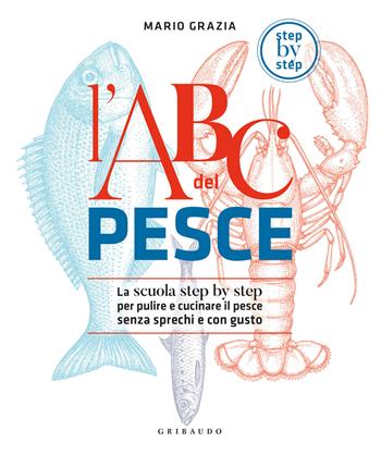 L'ABC del pesce. La scuola step by step per pulire e cucinare il pesce senza sprechi e con gusto - Mario Grazia - Libro Gribaudo 2023, Sapori e fantasia | Libraccio.it