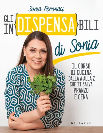 Gli in(dispensa)bili di Sonia. Il corso di cucina dalla A alla Z che ti salva pranzo e cena - Sonia Peronaci - Libro Gribaudo 2023, Sapori e fantasia | Libraccio.it