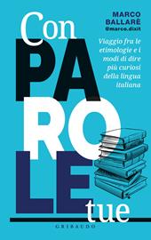 Con parole tue. Viaggio fra le etimologie e i modi di dire più curiosi della lingua italiana