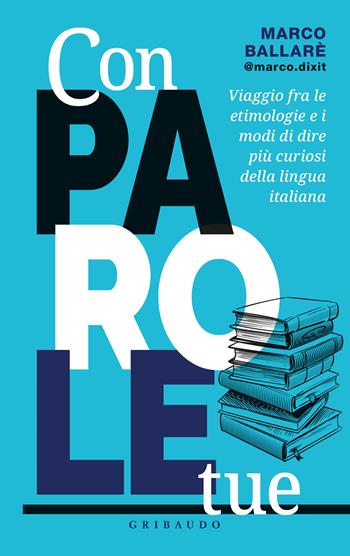 Con parole tue. Viaggio fra le etimologie e i modi di dire più curiosi della lingua italiana - Marco @marco.dixit Ballarè - Libro Gribaudo 2023, Straordinariamente | Libraccio.it