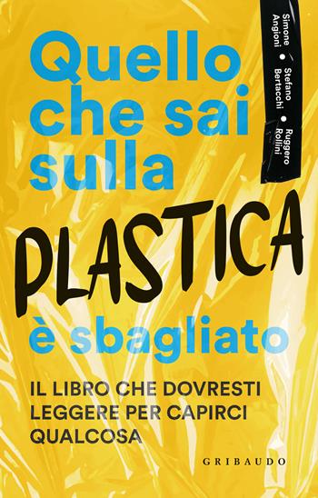 Quello che sai sulla plastica è sbagliato - Ruggero Rollini, Stefano Bertacchi, Simone Angioni - Libro Gribaudo 2023, Hobby | Libraccio.it