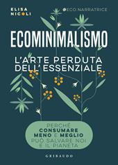 Ecominimalismo. L'arte perduta dell'essenziale. Perché consumare meno e meglio può salvare noi e il pianeta