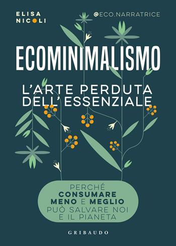 Ecominimalismo. L'arte perduta dell'essenziale. Perché consumare meno e meglio può salvare noi e il pianeta - Elisa Nicoli - Libro Gribaudo 2023, Straordinariamente | Libraccio.it