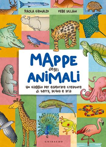 Mappe degli animali. Un viaggio per esplorare creature di terra, acqua e aria - Paola Grimaldi, Febe Sillani - Libro Gribaudo 2023, Enciclopedia per ragazzi | Libraccio.it