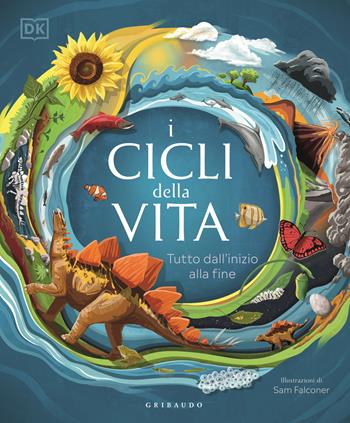 I cicli della vita. Tutto dall'inizio alla fine  - Libro Gribaudo 2023, Enciclopedia per ragazzi | Libraccio.it