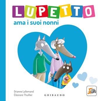 Lupetto ama i suoi nonni. Amico lupo. Ediz. illustrata - Orianne Lallemand - Libro Gribaudo 2023 | Libraccio.it