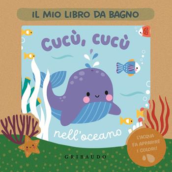 Cucù, cucù nell'oceano. Il mio libro da bagno. Ediz. a colori  - Libro Gribaudo 2024, Libri da bagno | Libraccio.it