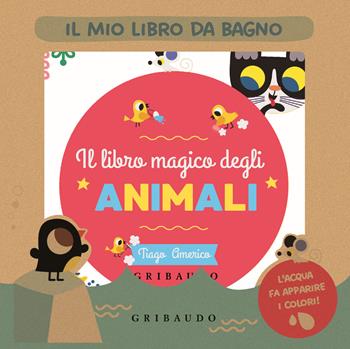 Il libro magico degli animali. Il mio libro da bagno. Ediz. a colori  - Libro Gribaudo 2024, Libri da bagno | Libraccio.it