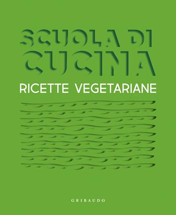 Scuola di cucina. Ricette vegetariane  - Libro Gribaudo 2023, Sapori e fantasia | Libraccio.it