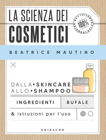 La scienza dei cosmetici. Dalla skincare allo shampoo. Ingredienti, bufale & istruzioni per l’uso - Beatrice Mautino - Libro Gribaudo 2023, Straordinariamente | Libraccio.it