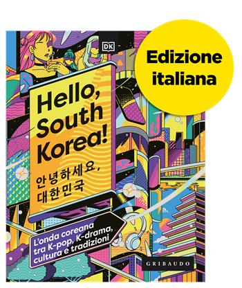 Hello, South Korea! L'onda coreana tra K-pop, K-drama, cultura e tradizioni  - Libro Gribaudo 2023, Passioni | Libraccio.it