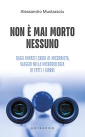 Non è mai morto nessuno. Dagli impasti crudi al microbiota, viaggio nella microbiologia di tutti i giorni