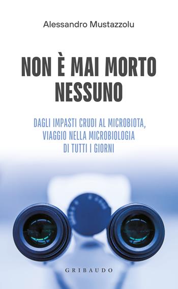 Non è mai morto nessuno. Dagli impasti crudi al microbiota, viaggio nella microbiologia di tutti i giorni - Alessandro Mustazzolu - Libro Gribaudo 2024, Straordinariamente | Libraccio.it