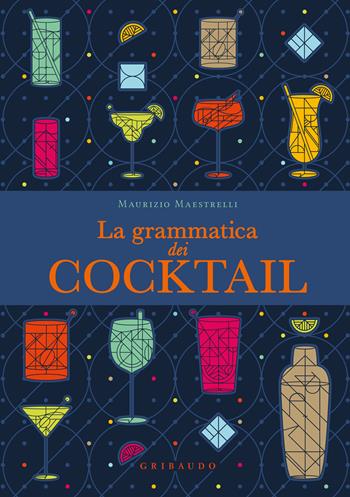 La grammatica dei cocktail - Maurizio Maestrelli - Libro Gribaudo 2024, Passioni | Libraccio.it