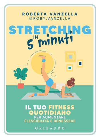 Stretching in 5 minuti. Il tuo fitness quotidiano per aumentare flessibilità e benessere - Roberta Vanzella - Libro Gribaudo 2024, Straordinariamente | Libraccio.it