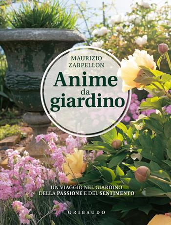 Anime da giardino. Un viaggio nel giardino della passione e del sentimento. Ediz. illustrata - Maurizio Zarpellon - Libro Gribaudo 2024, Hobby | Libraccio.it