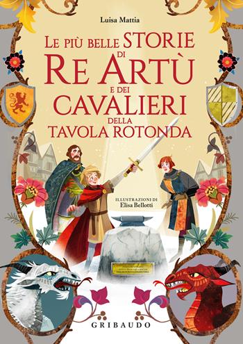 Le più belle storie di re Artù e dei cavalieri della Tavola Rotonda - Luisa Mattia - Libro Gribaudo 2024, Le grandi raccolte | Libraccio.it