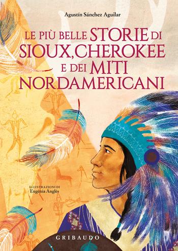 Le più belle storie di Sioux, Cherokee e dei miti nordamericani. Ediz. a colori - Agustin Sánchez Aguilar - Libro Gribaudo 2024, Le grandi raccolte | Libraccio.it