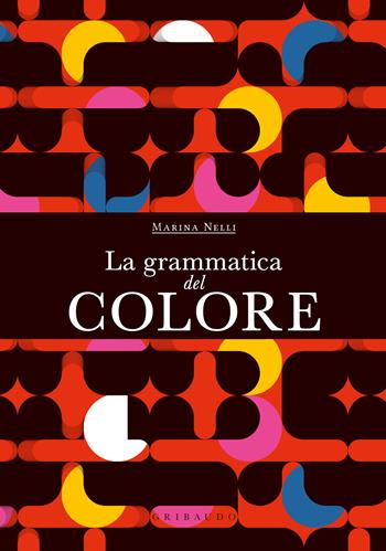 La grammatica del colore - Marina Nelli - Libro Gribaudo 2024, Passioni | Libraccio.it