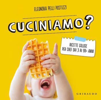 Cuciniamo? Ricette golose per chef dai 3 ai 99+ anni - Eleonora Pelli-Postizzi - Libro Gribaudo 2024, Sapori e fantasia | Libraccio.it