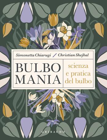 Bulbomania. Scienza e pratica del bulbo - Simonetta Chiarugi, Christian Shejbal - Libro Gribaudo 2024, Hobby | Libraccio.it