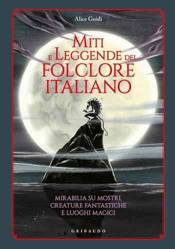 Miti e leggende del folclore italiano. Mirabilia su mostri, creature fantastiche e luoghi magici - Alice Guidi - Libro Gribaudo 2024, Le grandi raccolte | Libraccio.it