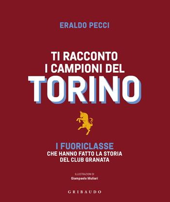 Ti racconto i campioni del Torino. I fuoriclasse che hanno fatto la storia del club granata - Eraldo Pecci - Libro Gribaudo 2024, Le grandi raccolte | Libraccio.it
