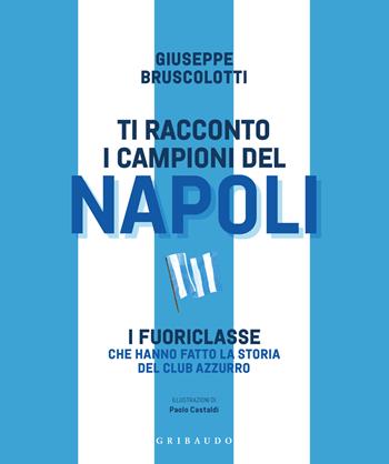 Ti racconto i campioni del Napoli. I fuoriclasse che hanno fatto la storia del club azzurro - Giuseppe Bruscolotti - Libro Gribaudo 2024, Le grandi raccolte | Libraccio.it