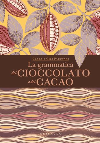 La grammatica del cioccolato e del cacao - Clara Padovani, Gigi Padovani - Libro Gribaudo 2024, Passioni | Libraccio.it