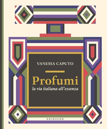 Profumi. La via italiana all'essenza - Vanessa Caputo - Libro Gribaudo 2024, Passioni | Libraccio.it