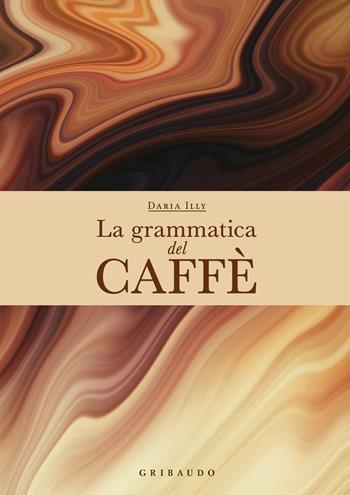 La grammatica del caffè. Ediz. a colori - Daria Illy - Libro Gribaudo 2024, Passioni | Libraccio.it