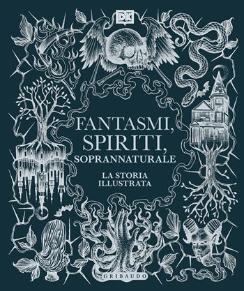 Fantasmi, spiriti, soprannaturale. La storia illustrata  - Libro Gribaudo 2024, Passioni | Libraccio.it