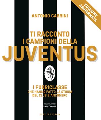 Ti racconto i campioni della Juventus. I fuoriclasse che hanno fatto la storia del club bianconero. Nuova ediz. - Antonio Cabrini - Libro Gribaudo 2026, Varia 6+ | Libraccio.it