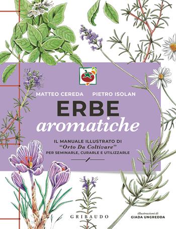 Erbe aromatiche. Il manuale illustrato di «Orto da coltivare» per seminarle, curarle e utilizzarle - Matteo Cereda, Pietro Isolan - Libro Gribaudo 2025, Hobby | Libraccio.it