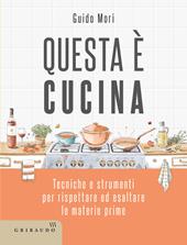 Questa è cucina. Tecniche e strumenti per rispettare ed esaltare le materie prime