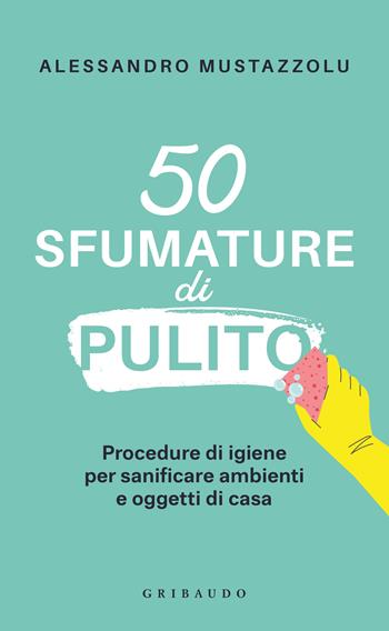 50 sfumature di pulito. Procedure di igiene per sanificare ambienti e oggetti di casa - Alessandro Mustazzolu - Libro Gribaudo 2025, Straordinariamente | Libraccio.it